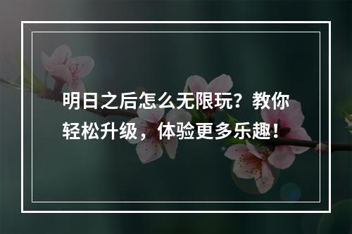 明日之后怎么无限玩？教你轻松升级，体验更多乐趣！