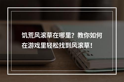 饥荒风滚草在哪里？教你如何在游戏里轻松找到风滚草！