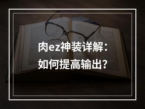 肉ez神装详解：如何提高输出？