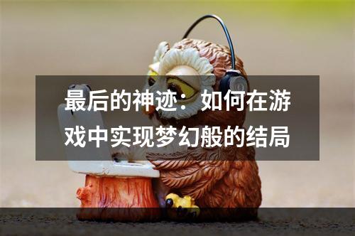 最后的神迹：如何在游戏中实现梦幻般的结局