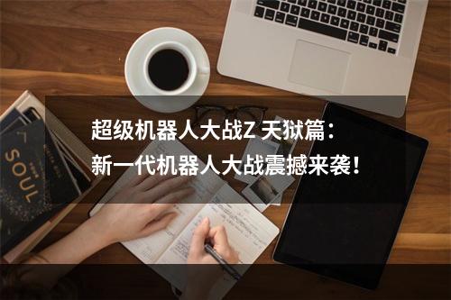 超级机器人大战Z 天狱篇：新一代机器人大战震撼来袭！