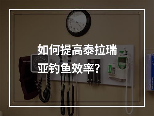 如何提高泰拉瑞亚钓鱼效率？