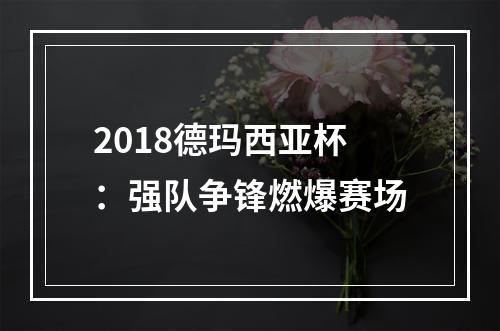 2018德玛西亚杯：强队争锋燃爆赛场