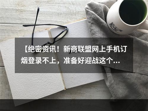 【绝密资讯！新商联盟网上手机订烟登录不上，准备好迎战这个大敌了吗？】