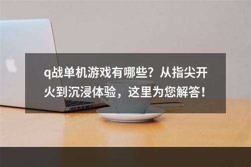 q战单机游戏有哪些？从指尖开火到沉浸体验，这里为您解答！