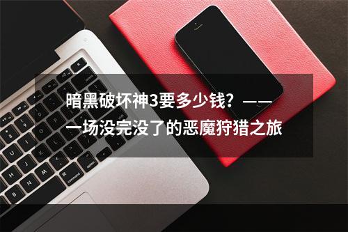 暗黑破坏神3要多少钱？——一场没完没了的恶魔狩猎之旅