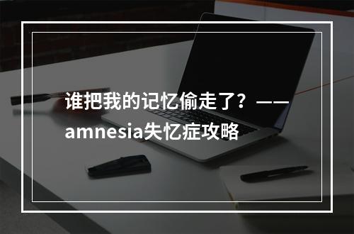 谁把我的记忆偷走了？——amnesia失忆症攻略