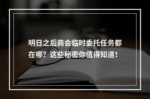 明日之后商会临时委托任务都在哪？这些秘密你值得知道！