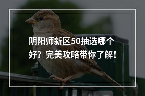 阴阳师新区50抽选哪个好？完美攻略带你了解！