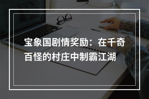 宝象国剧情奖励：在千奇百怪的村庄中制霸江湖