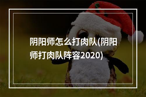 阴阳师怎么打肉队(阴阳师打肉队阵容2020)