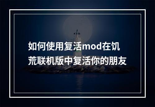 如何使用复活mod在饥荒联机版中复活你的朋友