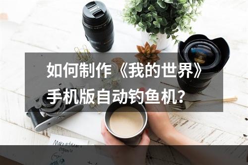 如何制作《我的世界》手机版自动钓鱼机？