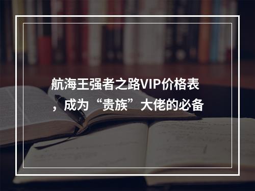 航海王强者之路VIP价格表，成为“贵族”大佬的必备