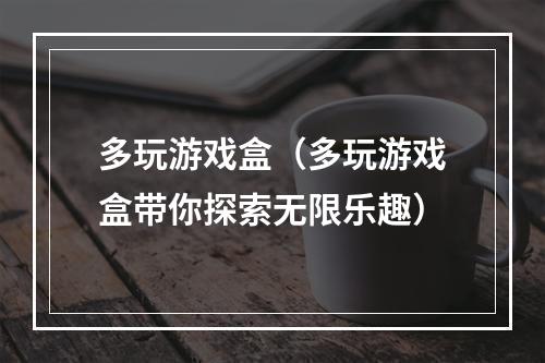 多玩游戏盒（多玩游戏盒带你探索无限乐趣）