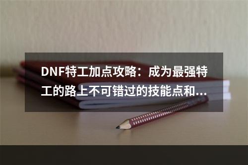 DNF特工加点攻略：成为最强特工的路上不可错过的技能点和属性点