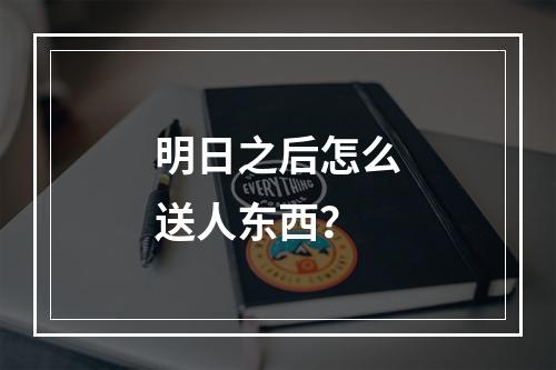 明日之后怎么送人东西？