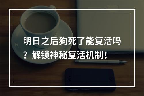 明日之后狗死了能复活吗？解锁神秘复活机制！