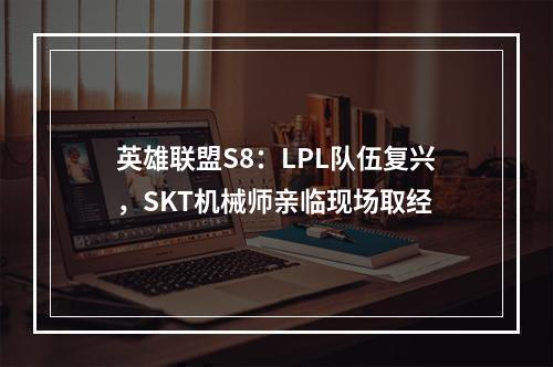 英雄联盟S8：LPL队伍复兴，SKT机械师亲临现场取经