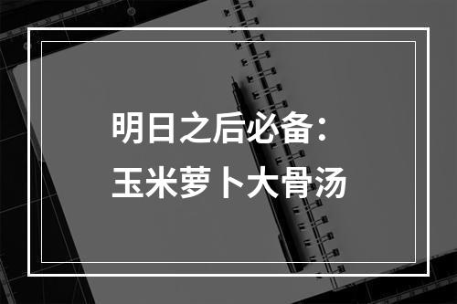 明日之后必备：玉米萝卜大骨汤