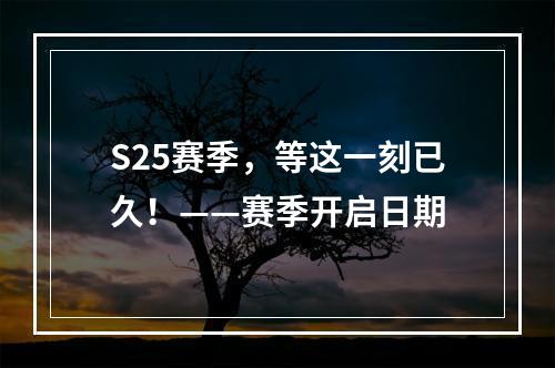 S25赛季，等这一刻已久！——赛季开启日期