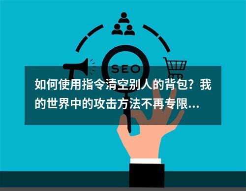 如何使用指令清空别人的背包？我的世界中的攻击方法不再专限于杀死敌人。通过发出一些命令，我们可以在不用