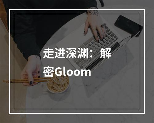 走进深渊：解密Gloom