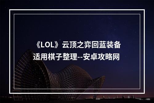 《LOL》云顶之弈回蓝装备适用棋子整理--安卓攻略网