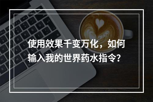 使用效果千变万化，如何输入我的世界药水指令？