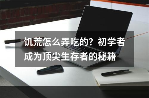 饥荒怎么弄吃的？初学者成为顶尖生存者的秘籍