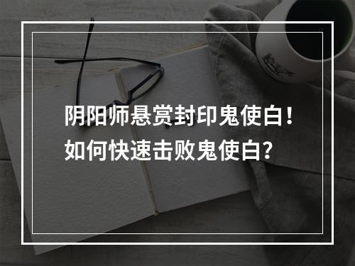 阴阳师悬赏封印鬼使白！如何快速击败鬼使白？