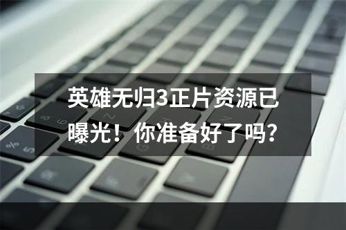 英雄无归3正片资源已曝光！你准备好了吗？