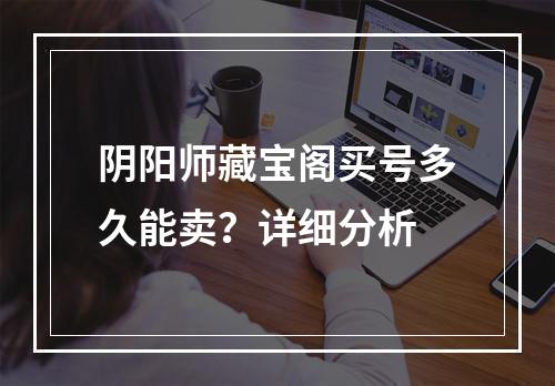 阴阳师藏宝阁买号多久能卖？详细分析