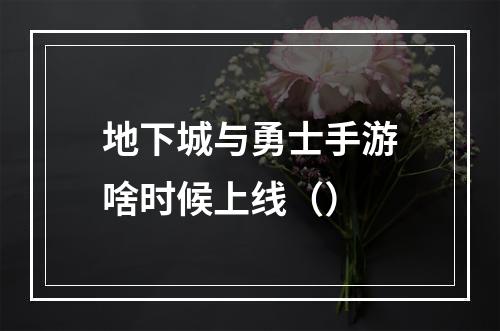 地下城与勇士手游啥时候上线（）