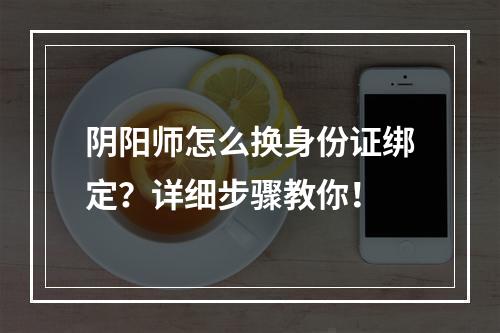 阴阳师怎么换身份证绑定？详细步骤教你！