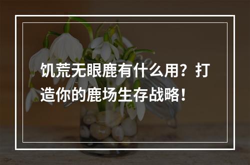 饥荒无眼鹿有什么用？打造你的鹿场生存战略！