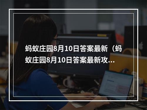 蚂蚁庄园8月10日答案最新（蚂蚁庄园8月10日答案最新攻略分享）