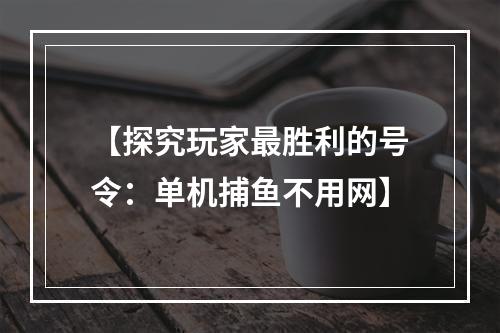 【探究玩家最胜利的号令：单机捕鱼不用网】