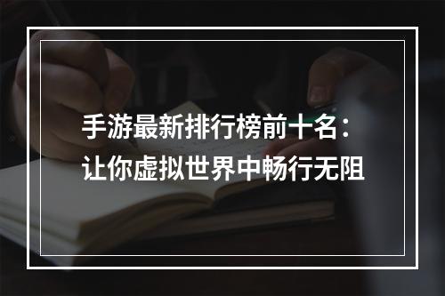 手游最新排行榜前十名：让你虚拟世界中畅行无阻