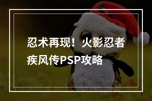 忍术再现！火影忍者疾风传PSP攻略