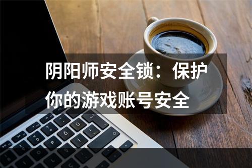 阴阳师安全锁：保护你的游戏账号安全