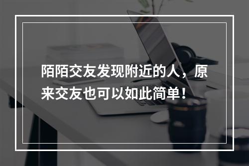 陌陌交友发现附近的人，原来交友也可以如此简单！