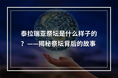 泰拉瑞亚祭坛是什么样子的？——揭秘祭坛背后的故事