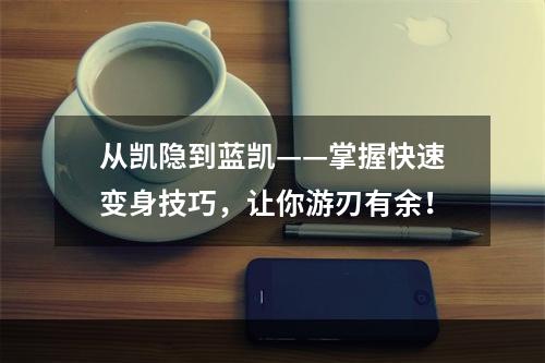 从凯隐到蓝凯——掌握快速变身技巧，让你游刃有余！