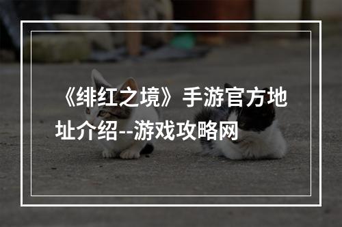 《绯红之境》手游官方地址介绍--游戏攻略网