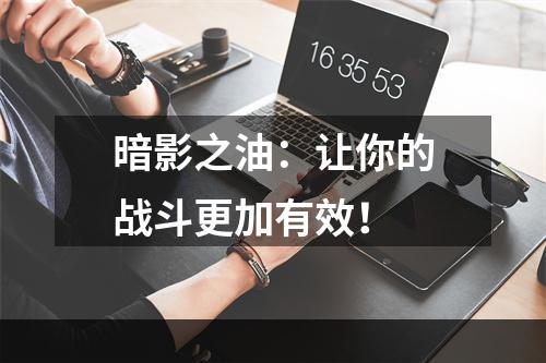 暗影之油：让你的战斗更加有效！