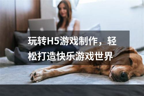 玩转H5游戏制作，轻松打造快乐游戏世界