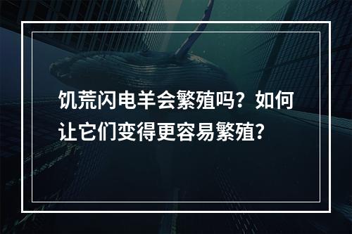 饥荒闪电羊会繁殖吗？如何让它们变得更容易繁殖？