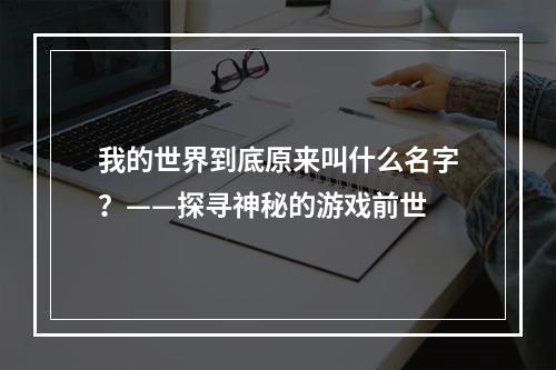 我的世界到底原来叫什么名字？——探寻神秘的游戏前世