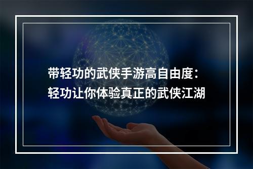 带轻功的武侠手游高自由度：轻功让你体验真正的武侠江湖